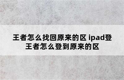 王者怎么找回原来的区 ipad登王者怎么登到原来的区